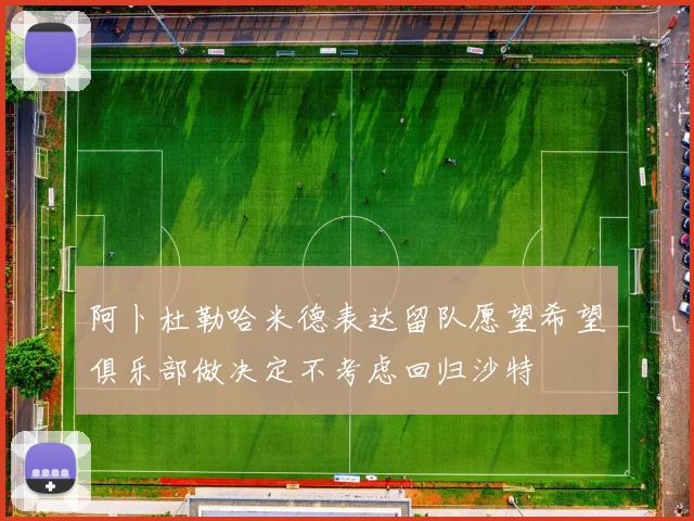 阿卜杜勒哈米德表达留队愿望希望俱乐部做决定不考虑回归沙特