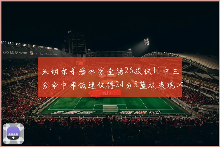 米切尔手感冰凉全场26投仅11中三分命中率低迷仅得24分5篮板表现不佳