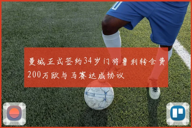 曼城正式签约34岁门将鲁利转会费200万欧与马赛达成协议