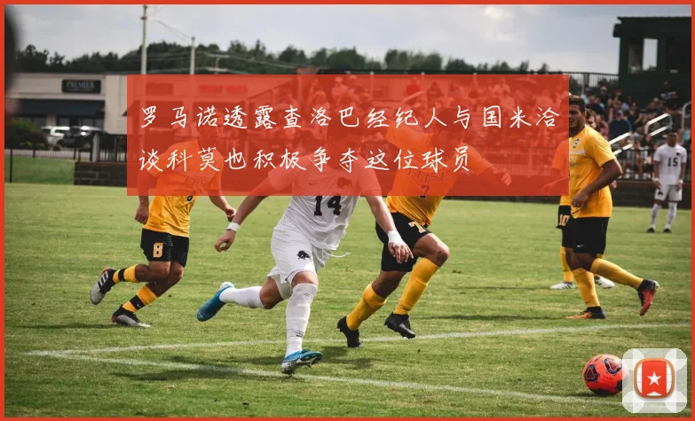 罗马诺透露查洛巴经纪人与国米洽谈科莫也积极争夺这位球员