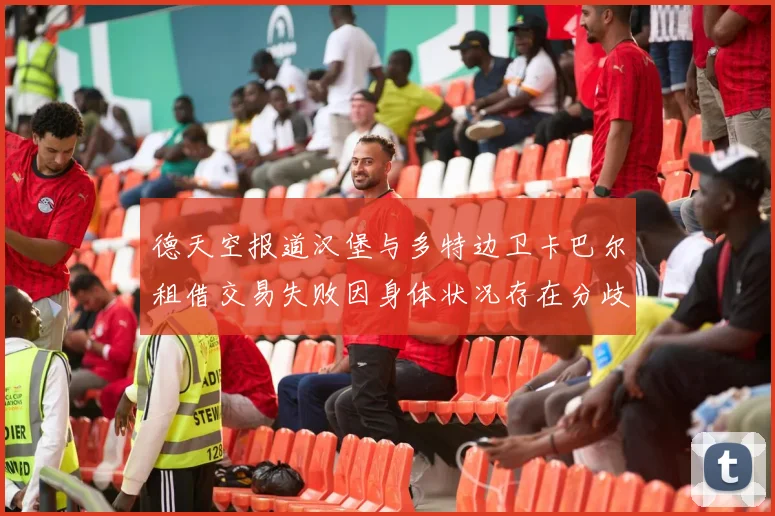 德天空报道汉堡与多特边卫卡巴尔租借交易失败因身体状况存在分歧