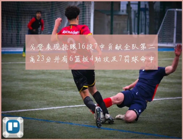 戈登表现抢眼16投7中贡献全队第二高23分并有6篮板4助攻及7罚球命中