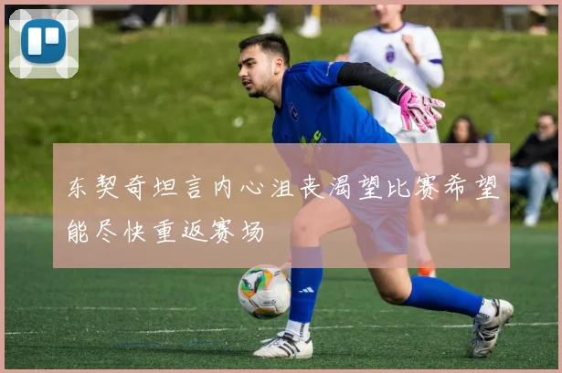 东契奇坦言内心沮丧渴望比赛希望能尽快重返赛场