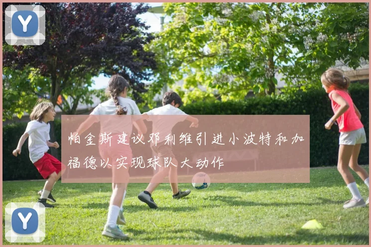 帕金斯建议邓利维引进小波特和加福德以实现球队大动作