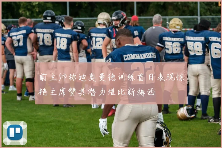 前主帅称迪奥曼德训练首日表现惊艳主席赞其潜力堪比新梅西