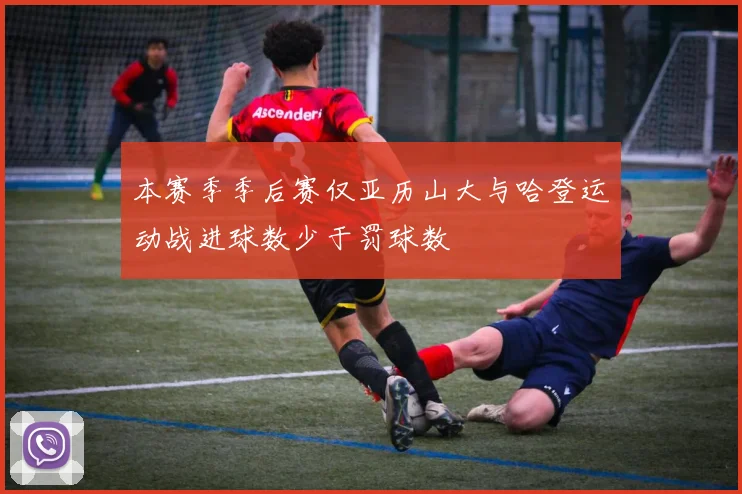 本赛季季后赛仅亚历山大与哈登运动战进球数少于罚球数