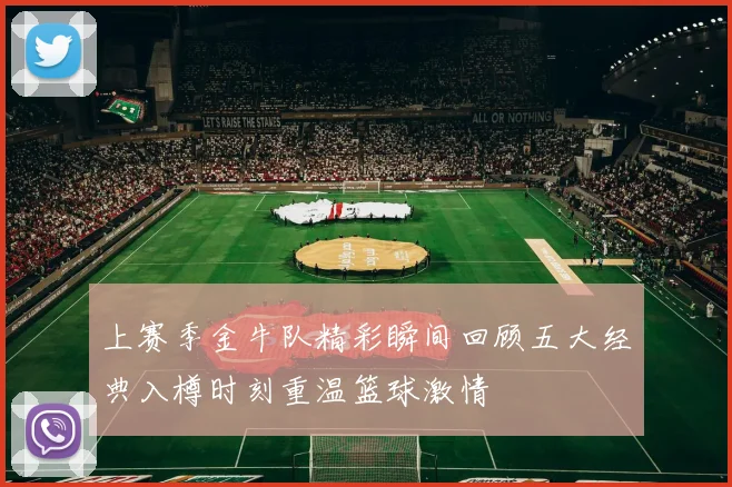 上赛季金牛队精彩瞬间回顾五大经典入樽时刻重温篮球激情